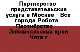 Партнерство, представительские услуги в Москве - Все города Работа » Партнёрство   . Забайкальский край,Чита г.